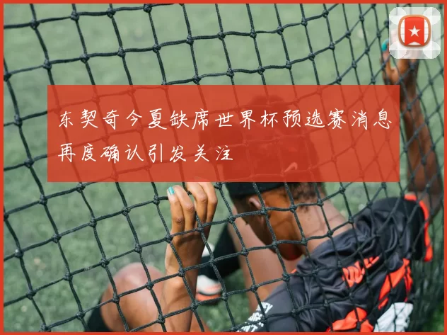 东契奇今夏缺席世界杯预选赛消息再度确认引发关注