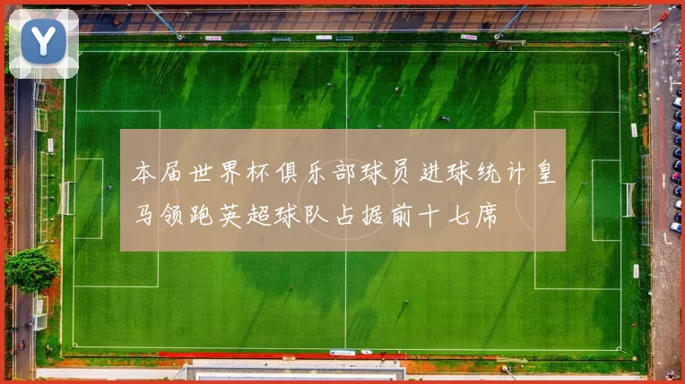本届世界杯俱乐部球员进球统计皇马领跑英超球队占据前十七席