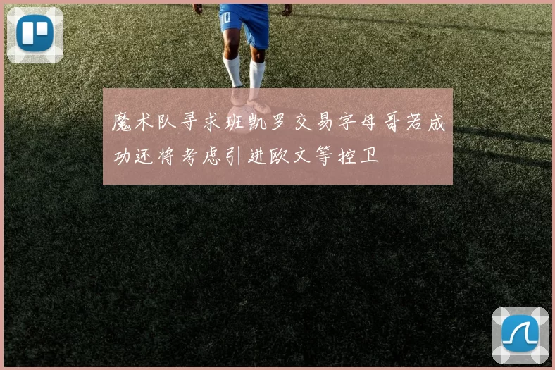 魔术队寻求班凯罗交易字母哥若成功还将考虑引进欧文等控卫