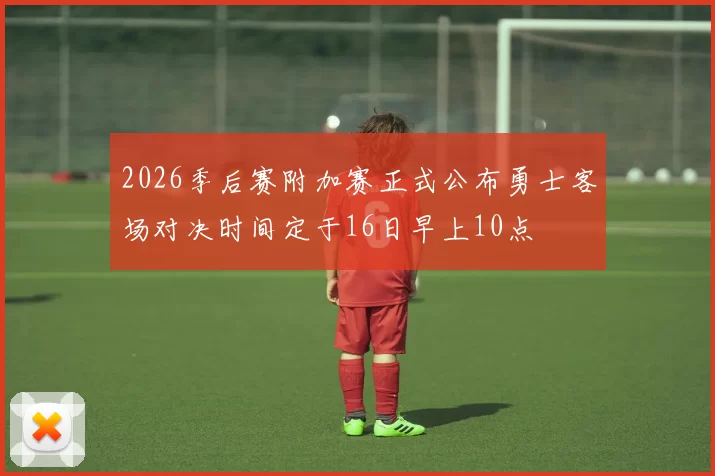 2026季后赛附加赛正式公布勇士客场对决时间定于16日早上10点
