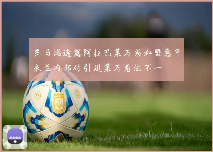 罗马诺透露阿拉巴莱万或加盟意甲米兰内部对引进莱万看法不一