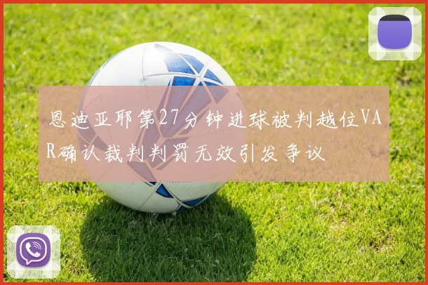 恩迪亚耶第27分钟进球被判越位VAR确认裁判判罚无效引发争议