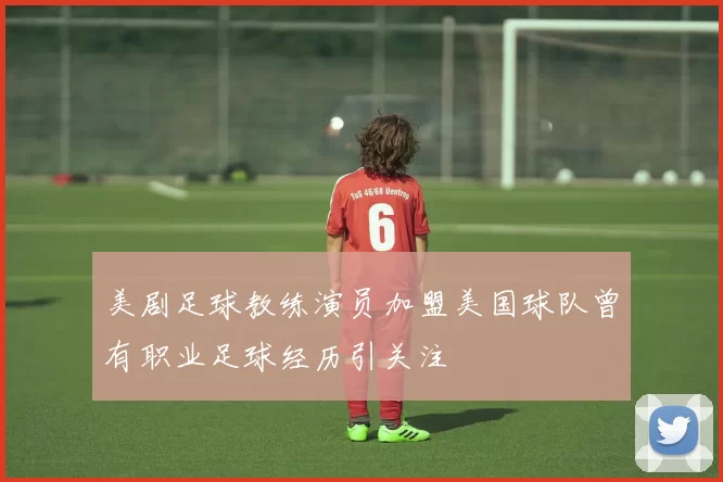 美剧足球教练演员加盟美国球队曾有职业足球经历引关注