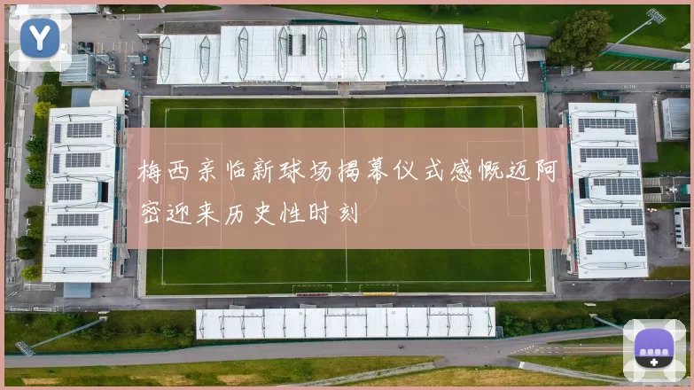 梅西亲临新球场揭幕仪式感慨迈阿密迎来历史性时刻